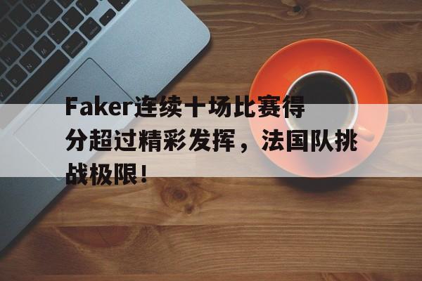 PG游戏-包含Faker连续十场比赛得分超过精彩发挥，法国队挑战极限！的词条